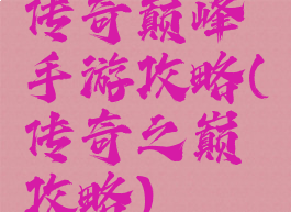 传奇巅峰手游攻略(传奇之巅攻略)