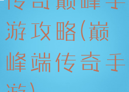 传奇巅峰手游攻略(巅峰端传奇手游)