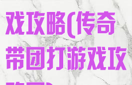 传奇带团打游戏攻略(传奇带团打游戏攻略图)
