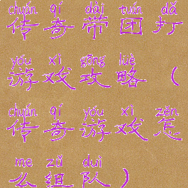 传奇带团打游戏攻略(传奇游戏怎么组队)