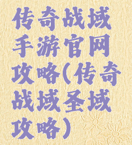 传奇战域手游官网攻略(传奇战域圣域攻略)