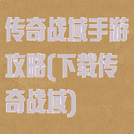 传奇战域手游攻略(下载传奇战域)