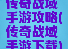 传奇战域手游攻略(传奇战域手游下载)