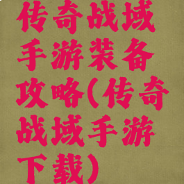 传奇战域手游装备攻略(传奇战域手游下载)