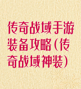 传奇战域手游装备攻略(传奇战域神装)