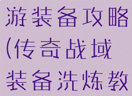 传奇战域手游装备攻略(传奇战域装备洗炼教程)