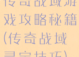 传奇战域游戏攻略秘籍(传奇战域寻宝技巧)