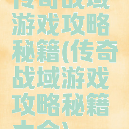 传奇战域游戏攻略秘籍(传奇战域游戏攻略秘籍大全)