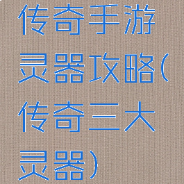 传奇手游灵器攻略(传奇三大灵器)