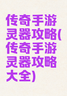 传奇手游灵器攻略(传奇手游灵器攻略大全)