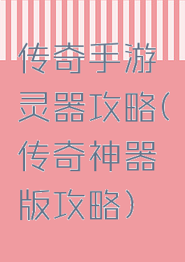 传奇手游灵器攻略(传奇神器版攻略)