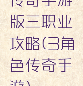 传奇手游版三职业攻略(3角色传奇手游)