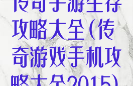 传奇手游生存攻略大全(传奇游戏手机攻略大全2015)
