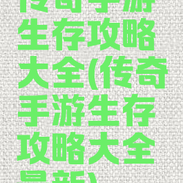 传奇手游生存攻略大全(传奇手游生存攻略大全最新)