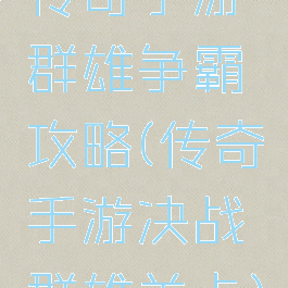 传奇手游群雄争霸攻略(传奇手游决战群雄关卡)