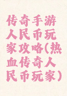 传奇手游人民币玩家攻略(热血传奇人民币玩家)