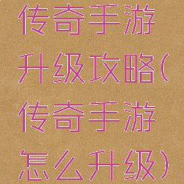 传奇手游升级攻略(传奇手游怎么升级)