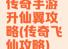 传奇手游升仙翼攻略(传奇飞仙攻略)