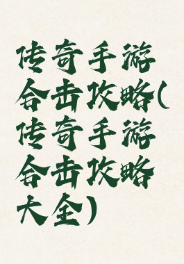 传奇手游合击攻略(传奇手游合击攻略大全)