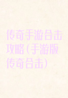 传奇手游合击攻略(手游版传奇合击)