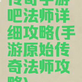 传奇手游吧法师详细攻略(手游原始传奇法师攻略)