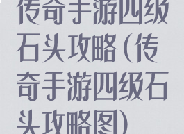 传奇手游四级石头攻略(传奇手游四级石头攻略图)