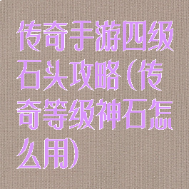 传奇手游四级石头攻略(传奇等级神石怎么用)