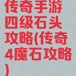 传奇手游四级石头攻略(传奇4魔石攻略)