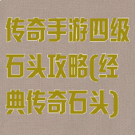 传奇手游四级石头攻略(经典传奇石头)