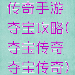 传奇手游夺宝攻略(夺宝传奇夺宝传奇)