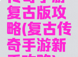 传奇手游复古版攻略(复古传奇手游新手攻略)