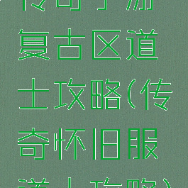 传奇手游复古区道士攻略(传奇怀旧服道士攻略)