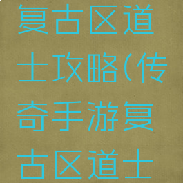 传奇手游复古区道士攻略(传奇手游复古区道士攻略大全)