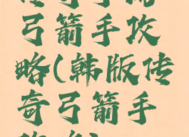 传奇手游弓箭手攻略(韩版传奇弓箭手攻略)