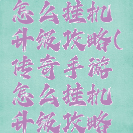 传奇手游怎么挂机升级攻略(传奇手游怎么挂机升级攻略视频)