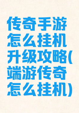 传奇手游怎么挂机升级攻略(端游传奇怎么挂机)