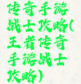 传奇手游战士攻略(王者传奇手游战士攻略)