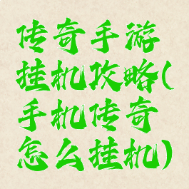 传奇手游挂机攻略(手机传奇怎么挂机)