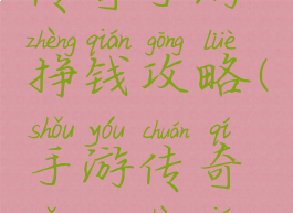 传奇手游挣钱攻略(手游传奇怎么挣钱)