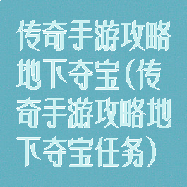传奇手游攻略地下夺宝(传奇手游攻略地下夺宝任务)