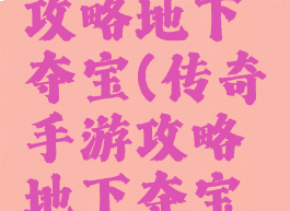 传奇手游攻略地下夺宝(传奇手游攻略地下夺宝技巧)