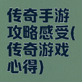 传奇手游攻略感受(传奇游戏心得)