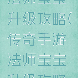 传奇手游法师宝宝升级攻略(传奇手游法师宝宝升级攻略大全)