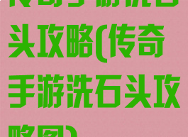 传奇手游洗石头攻略(传奇手游洗石头攻略图)
