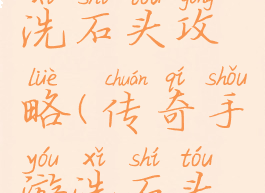 传奇手游洗石头攻略(传奇手游洗石头攻略大全)