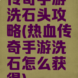 传奇手游洗石头攻略(热血传奇手游洗石怎么获得)