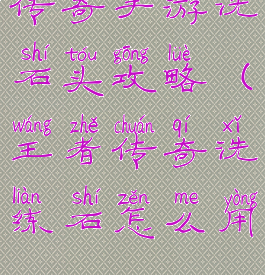 传奇手游洗石头攻略(王者传奇洗练石怎么用)