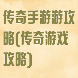 传奇手游游攻略(传奇游戏攻略)