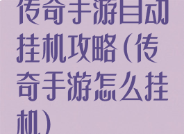 传奇手游自动挂机攻略(传奇手游怎么挂机)