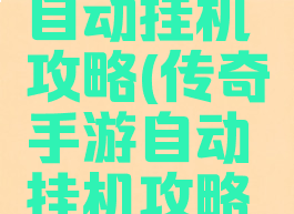 传奇手游自动挂机攻略(传奇手游自动挂机攻略视频)